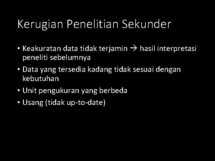 Kerugian Penelitian Sekunder • Keakuratan data tidak terjamin hasil interpretasi peneliti sebelumnya • Data