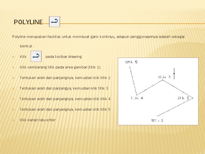 POLYLINE Polyline merupakan fasilitas untuk membuat garis kontinyu, adapun penggunaannya adalah sebagai berikut :