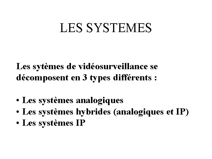 LES SYSTEMES Les sytèmes de vidéosurveillance se décomposent en 3 types différents : •