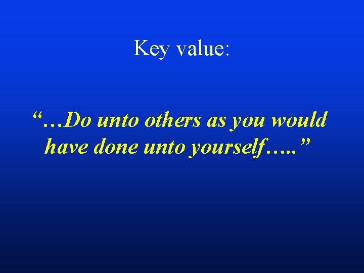 Key value: “…Do unto others as you would have done unto yourself…. . ”