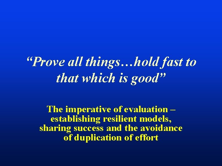 “Prove all things…hold fast to that which is good” The imperative of evaluation –