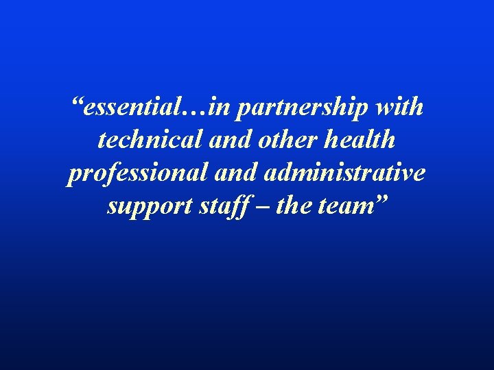 “essential…in partnership with technical and other health professional and administrative support staff – the