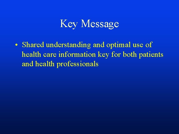 Key Message • Shared understanding and optimal use of health care information key for