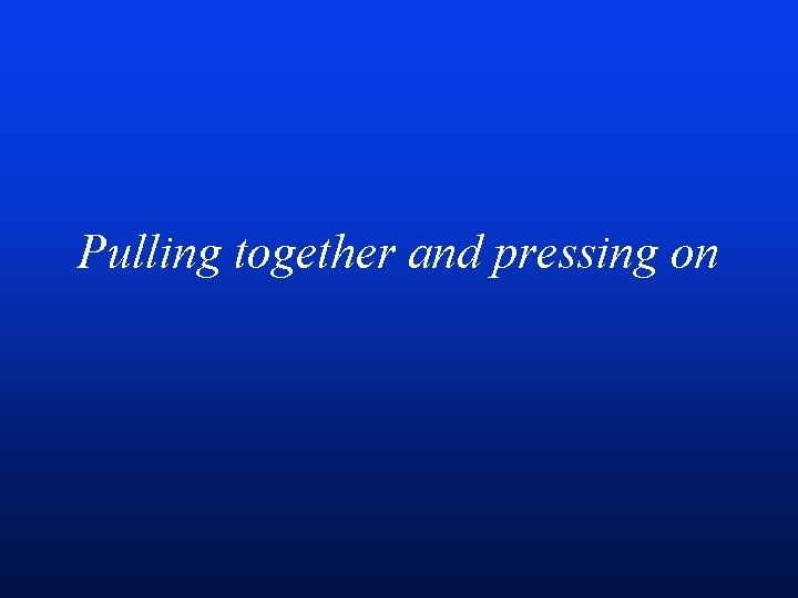 Pulling together and pressing on 