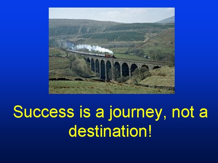 Success is a journey, not a destination! 