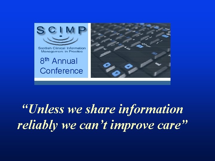 8 th Annual Conference “Unless we share information reliably we can’t improve care” 
