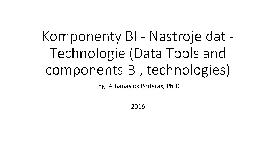 Komponenty BI - Nastroje dat Technologie (Data Tools and components BI, technologies) Ing. Athanasios