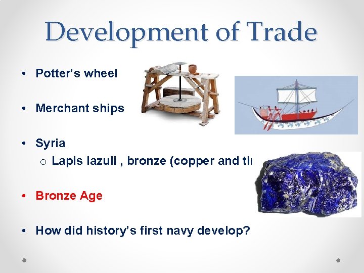 Development of Trade • Potter’s wheel • Merchant ships • Syria o Lapis lazuli
