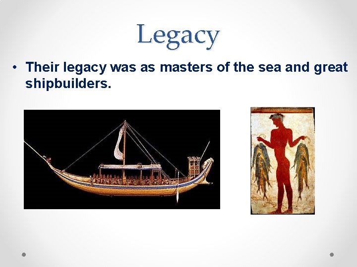 Legacy • Their legacy was as masters of the sea and great shipbuilders. 