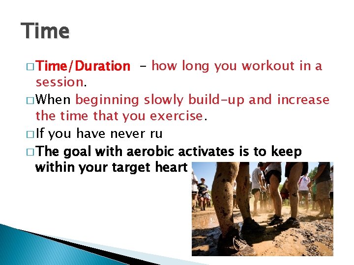 Time � Time/Duration - how long you workout in a session. � When beginning