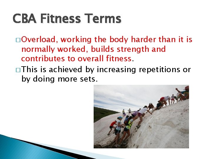CBA Fitness Terms � Overload, working the body harder than it is normally worked,