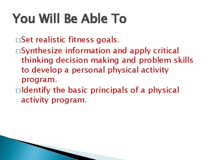 You Will Be Able To � Set realistic fitness goals. � Synthesize information and