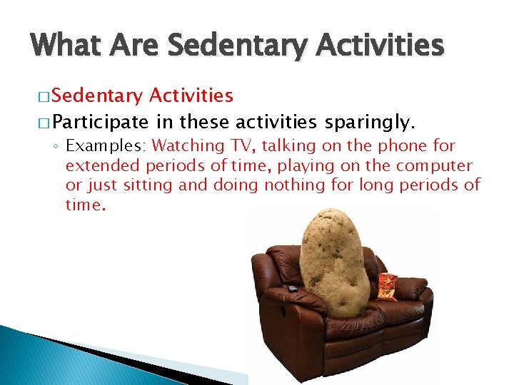 What Are Sedentary Activities � Participate in these activities sparingly. ◦ Examples: Watching TV,