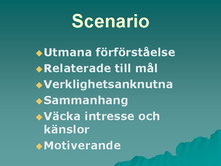 Scenario u Utmana förförståelse u Relaterade till mål u Verklighetsanknutna u Sammanhang u Väcka