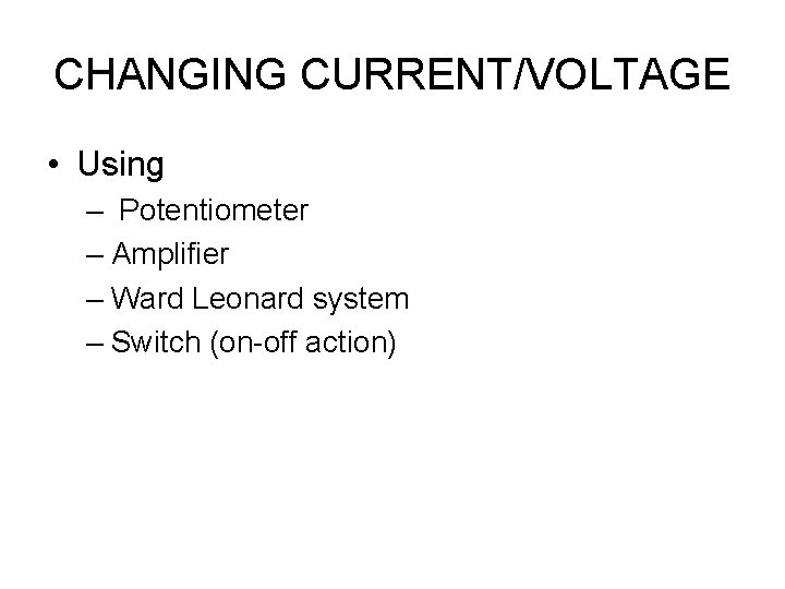 CHANGING CURRENT/VOLTAGE • Using – Potentiometer – Amplifier – Ward Leonard system – Switch