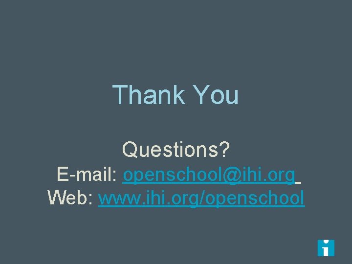 Thank You Questions? E-mail: openschool@ihi. org Web: www. ihi. org/openschool 