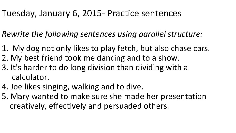 Tuesday, January 6, 2015 - Practice sentences Rewrite the following sentences using parallel structure: