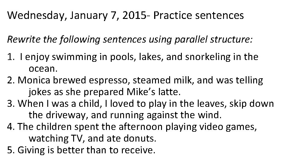 Wednesday, January 7, 2015 - Practice sentences Rewrite the following sentences using parallel structure: