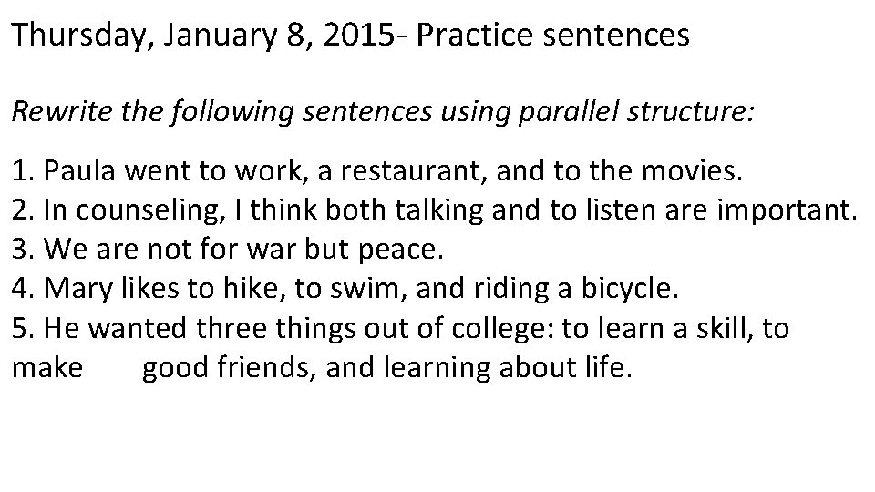 Thursday, January 8, 2015 - Practice sentences Rewrite the following sentences using parallel structure: