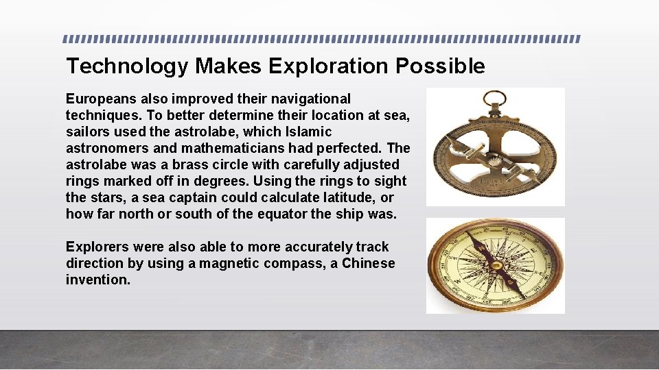 Technology Makes Exploration Possible Europeans also improved their navigational techniques. To better determine their