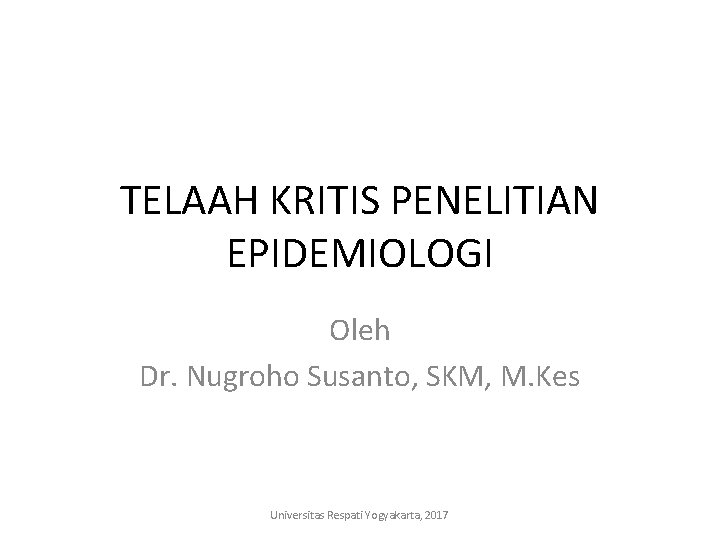 TELAAH KRITIS PENELITIAN EPIDEMIOLOGI Oleh Dr. Nugroho Susanto, SKM, M. Kes Universitas Respati Yogyakarta,