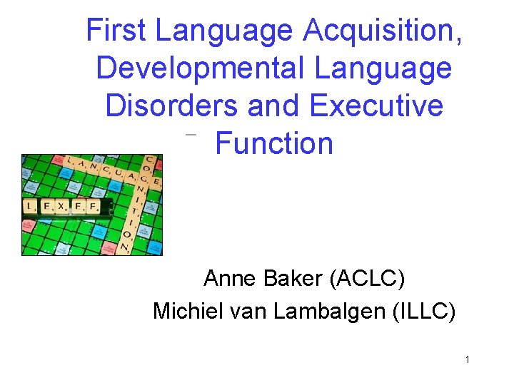 First Language Acquisition, Developmental Language Disorders and Executive Function Anne Baker (ACLC) Michiel van