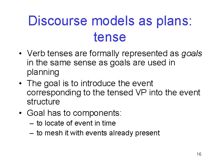 Discourse models as plans: tense • Verb tenses are formally represented as goals in