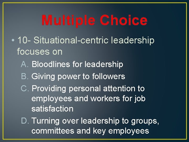 Multiple Choice • 10 - Situational-centric leadership focuses on A. Bloodlines for leadership B.