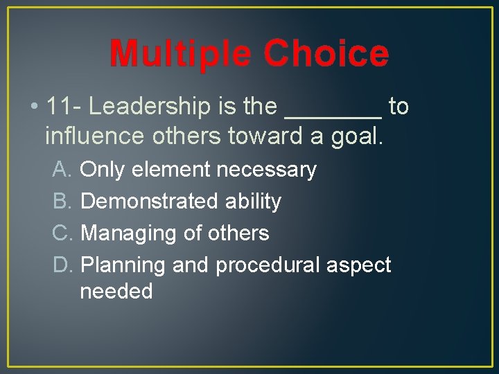 Multiple Choice • 11 - Leadership is the _______ to influence others toward a