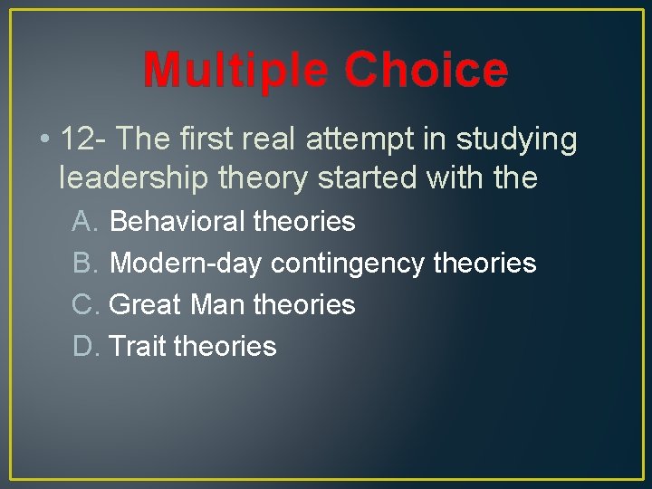 Multiple Choice • 12 - The first real attempt in studying leadership theory started