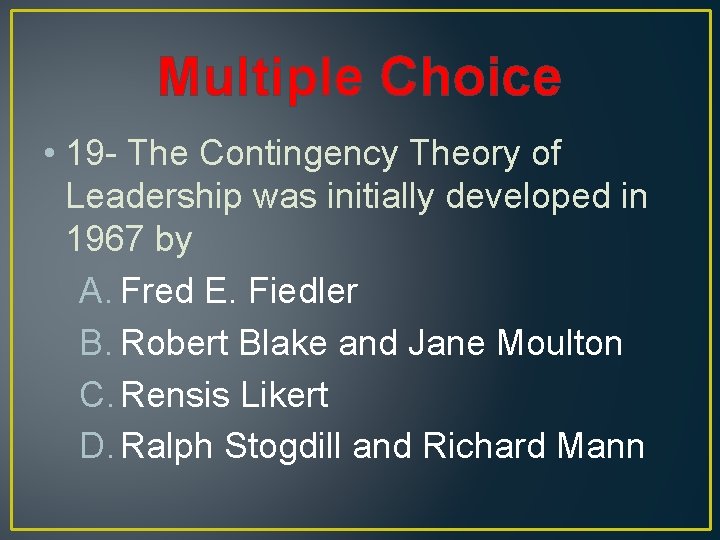 Multiple Choice • 19 - The Contingency Theory of Leadership was initially developed in