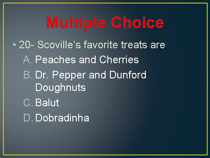Multiple Choice • 20 - Scoville’s favorite treats are A. Peaches and Cherries B.