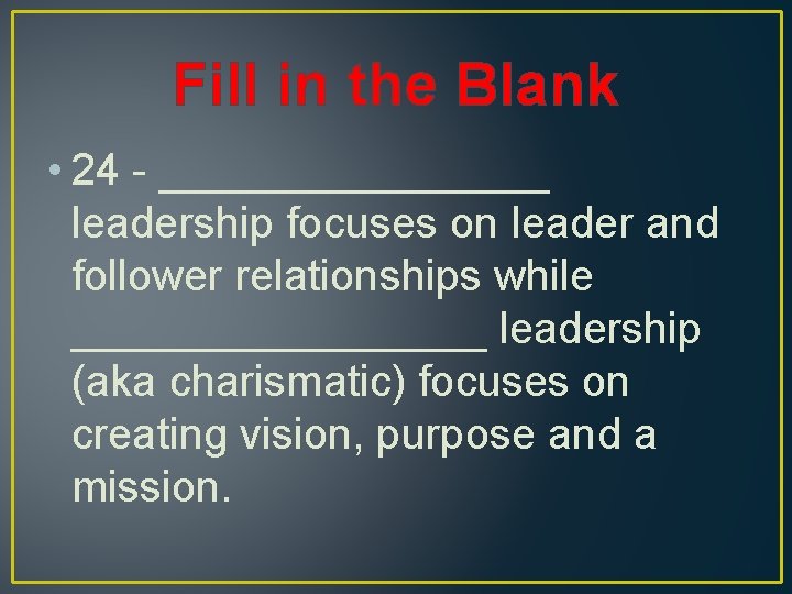 Fill in the Blank • 24 - ________ leadership focuses on leader and follower