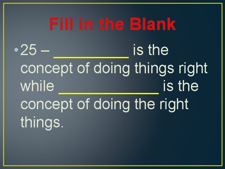 Fill in the Blank • 25 – _____ is the concept of doing things