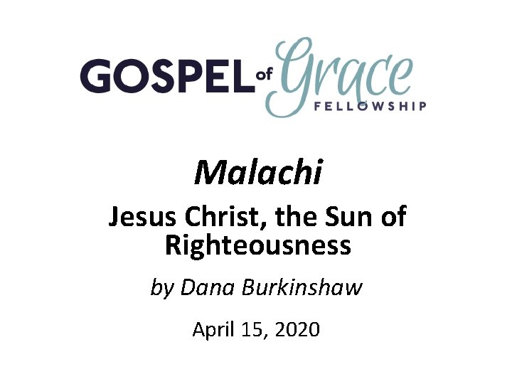 Malachi Jesus Christ, the Sun of Righteousness by Dana Burkinshaw April 15, 2020 