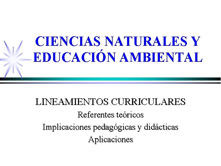 CIENCIAS NATURALES Y EDUCACIÓN AMBIENTAL LINEAMIENTOS CURRICULARES Referentes teóricos Implicaciones pedagógicas y didácticas Aplicaciones