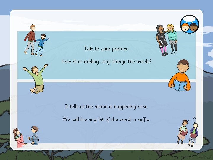 Talk to your partner: How does adding –ing change the words? It tells us