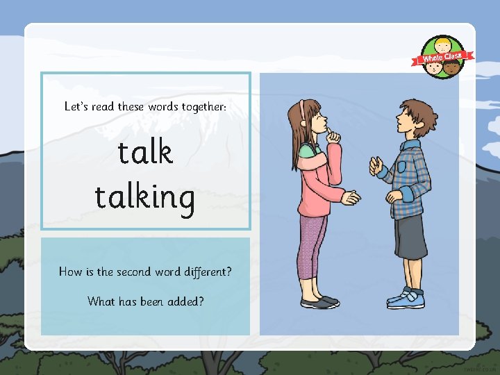 Let’s read these words together: talking How is the second word different? What has