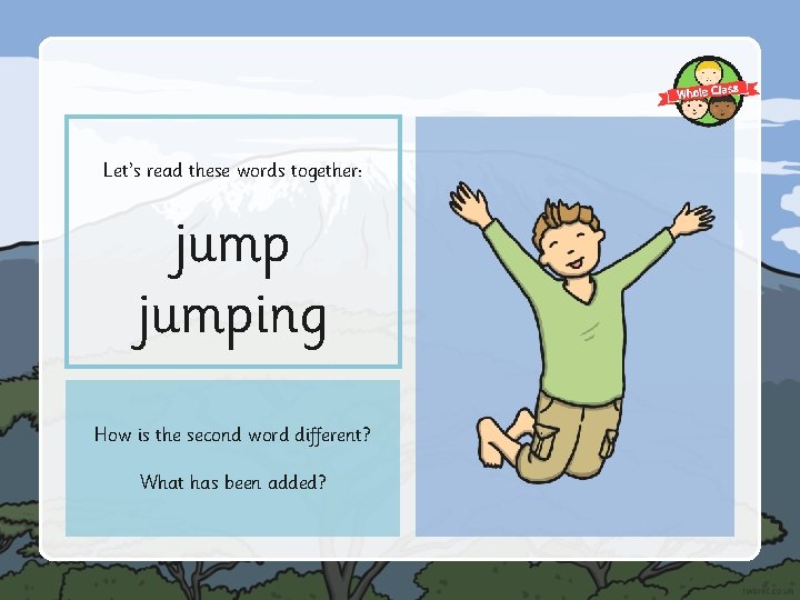 Let’s read these words together: jumping How is the second word different? What has