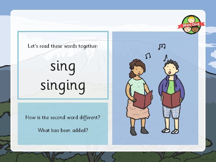 Let’s read these words together: singing How is the second word different? What has