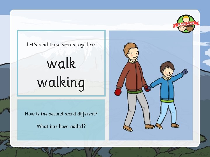 Let’s read these words together: walking How is the second word different? What has
