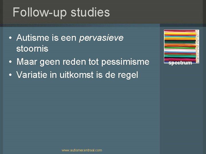 Follow-up studies • Autisme is een pervasieve stoornis • Maar geen reden tot pessimisme