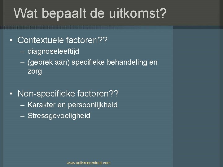 Wat bepaalt de uitkomst? • Contextuele factoren? ? – diagnoseleeftijd – (gebrek aan) specifieke