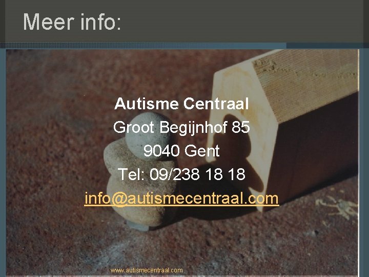 Meer info: Autisme Centraal Groot Begijnhof 85 9040 Gent Tel: 09/238 18 18 info@autismecentraal.