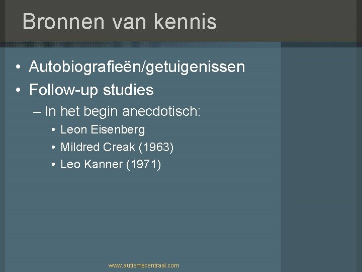 Bronnen van kennis • Autobiografieën/getuigenissen • Follow-up studies – In het begin anecdotisch: •