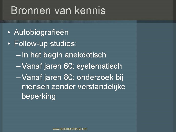 Bronnen van kennis • Autobiografieën • Follow-up studies: – In het begin anekdotisch –