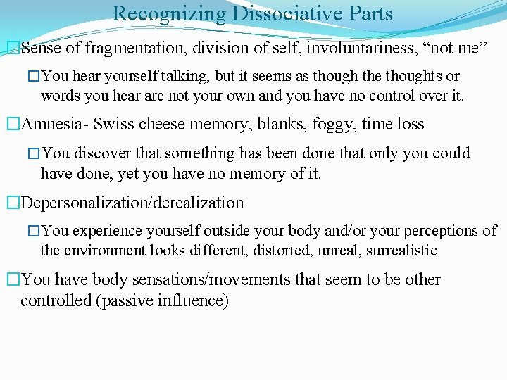 Recognizing Dissociative Parts �Sense of fragmentation, division of self, involuntariness, “not me” �You hear