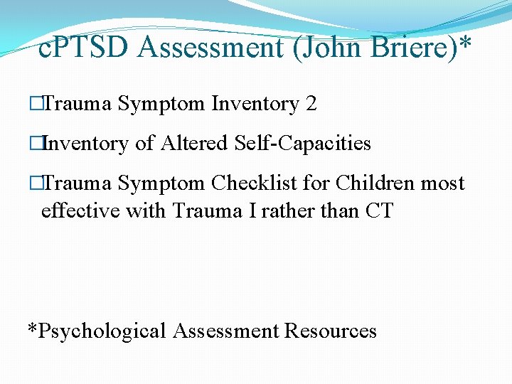 c. PTSD Assessment (John Briere)* �Trauma Symptom Inventory 2 �Inventory of Altered Self-Capacities �Trauma