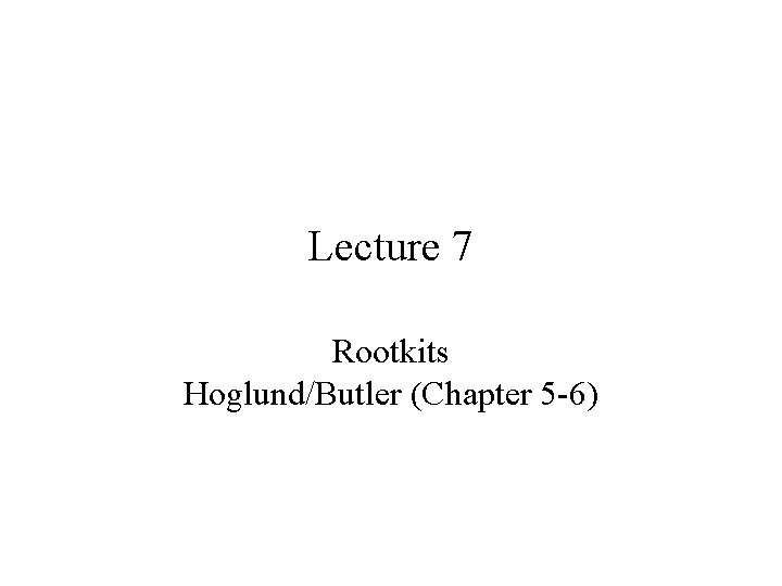 Lecture 7 Rootkits Hoglund/Butler (Chapter 5 -6) 
