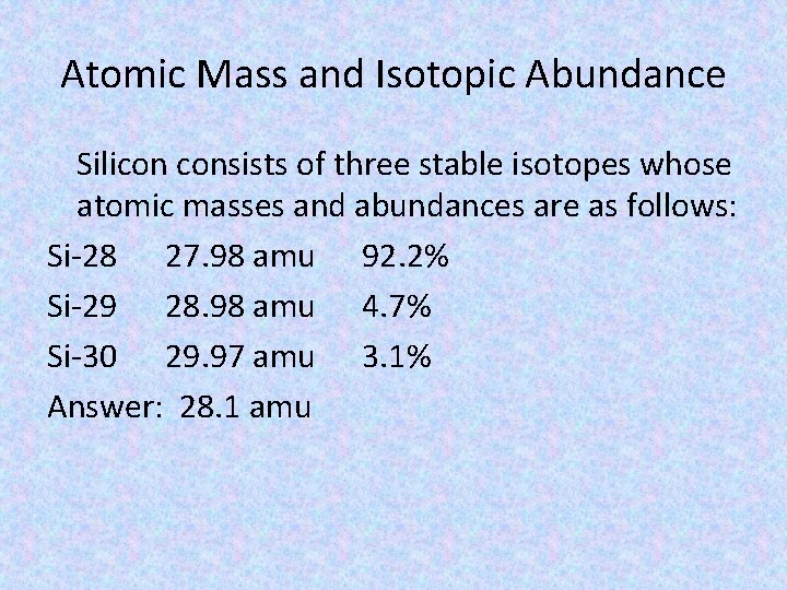 Atomic Mass and Isotopic Abundance Silicon consists of three stable isotopes whose atomic masses